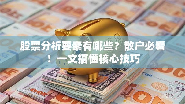 股票分析要素有哪些？散户必看！一文搞懂核心技巧