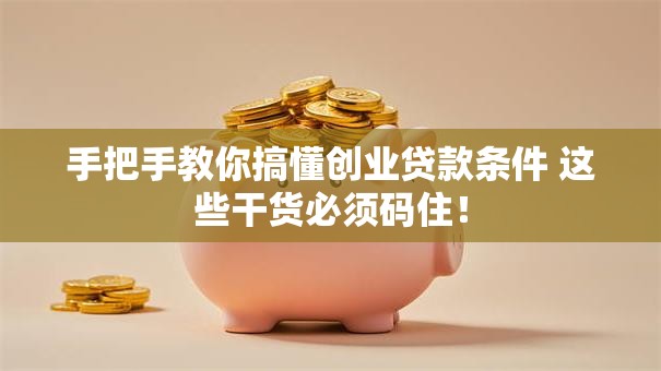 手把手教你搞懂创业贷款条件 这些干货必须码住！