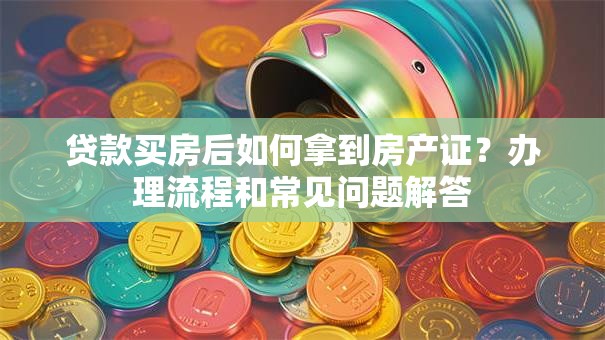 贷款买房后如何拿到房产证？办理流程和常见问题解答