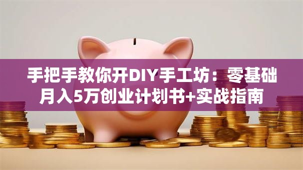 手把手教你开DIY手工坊：零基础月入5万创业计划书+实战指南