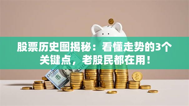 股票历史图揭秘：看懂走势的3个关键点，老股民都在用！