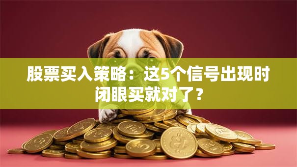 股票买入策略：这5个信号出现时闭眼买就对了？