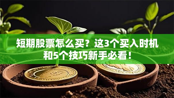 短期股票怎么买？这3个买入时机和5个技巧新手必看！