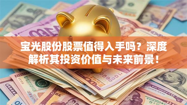 宝光股份股票值得入手吗？深度解析其投资价值与未来前景！