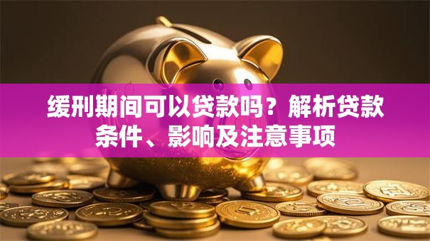 缓刑期间可以贷款吗？解析贷款条件、影响及注意事项