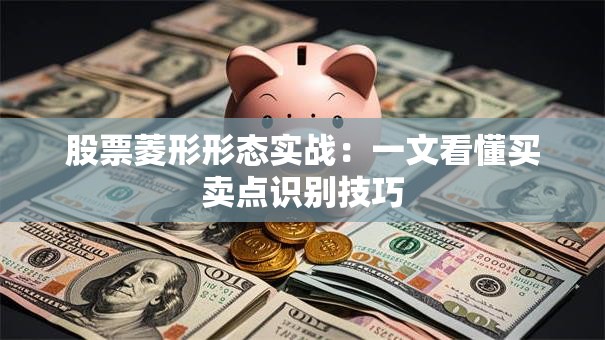 股票菱形形态实战：一文看懂买卖点识别技巧