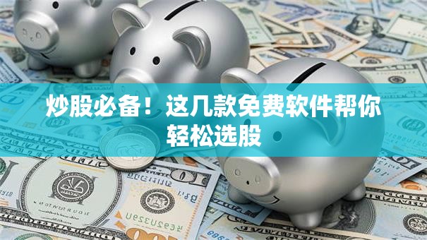 炒股必备！这几款免费软件帮你轻松选股