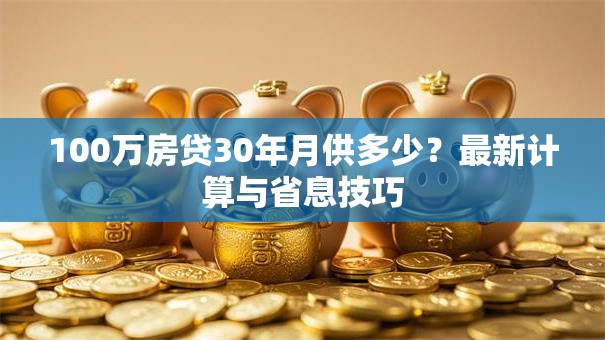 100万房贷30年月供多少？最新计算与省息技巧