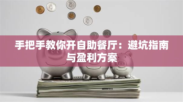 手把手教你开自助餐厅：避坑指南与盈利方案