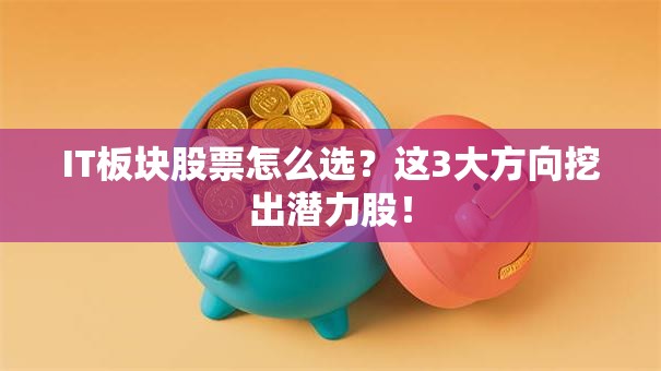 IT板块股票怎么选？这3大方向挖出潜力股！