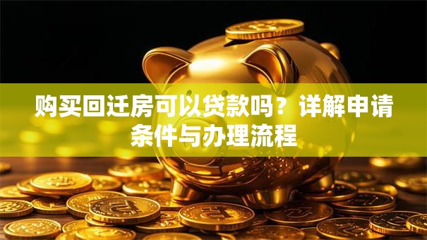 购买回迁房可以贷款吗？详解申请条件与办理流程