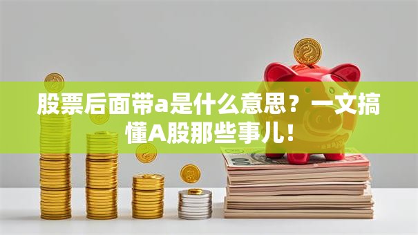 股票后面带a是什么意思？一文搞懂A股那些事儿！