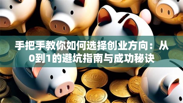 手把手教你如何选择创业方向：从0到1的避坑指南与成功秘诀