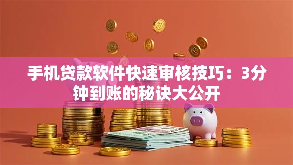 手机贷款软件快速审核技巧：3分钟到账的秘诀大公开