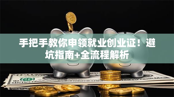 手把手教你申领就业创业证！避坑指南+全流程解析