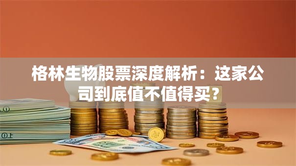 格林生物股票深度解析：这家公司到底值不值得买？