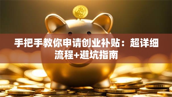 手把手教你申请创业补贴：超详细流程+避坑指南