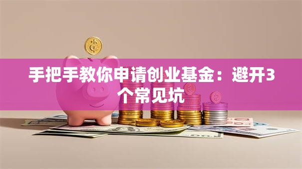 手把手教你申请创业基金：避开3个常见坑