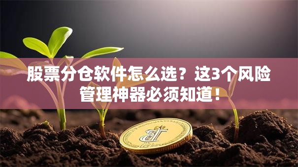 股票分仓软件怎么选？这3个风险管理神器必须知道！