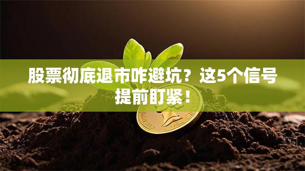 股票彻底退市咋避坑？这5个信号提前盯紧！