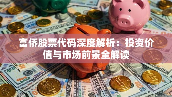 富侨股票代码深度解析：投资价值与市场前景全解读