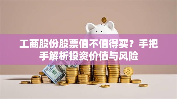 工商股份股票值不值得买？手把手解析投资价值与风险