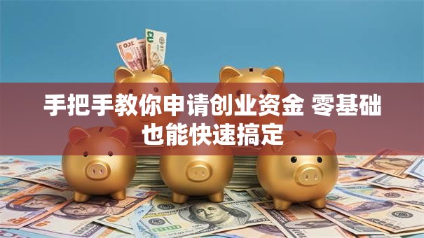 手把手教你申请创业资金 零基础也能快速搞定