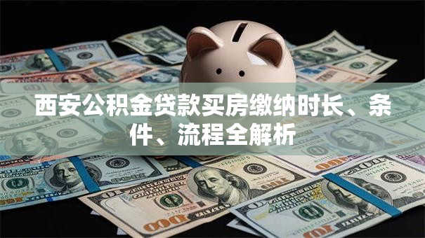 西安公积金贷款买房缴纳时长、条件、流程全解析