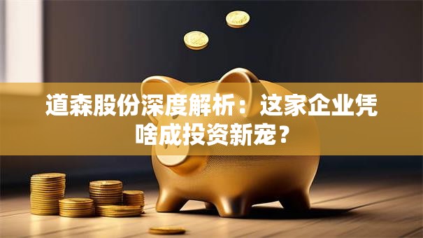 道森股份深度解析：这家企业凭啥成投资新宠？