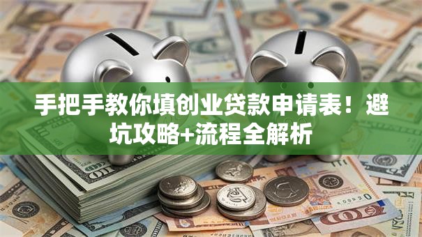 手把手教你填创业贷款申请表！避坑攻略+流程全解析