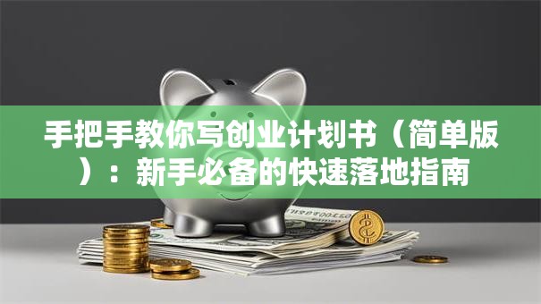 手把手教你写创业计划书（简单版）：新手必备的快速落地指南