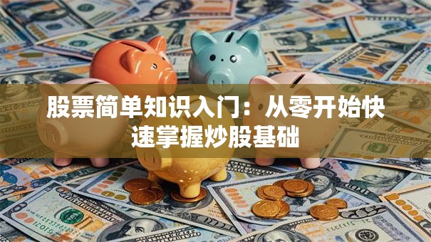 股票简单知识入门：从零开始快速掌握炒股基础