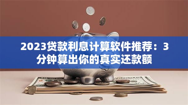 2023贷款利息计算软件推荐：3分钟算出你的真实还款额