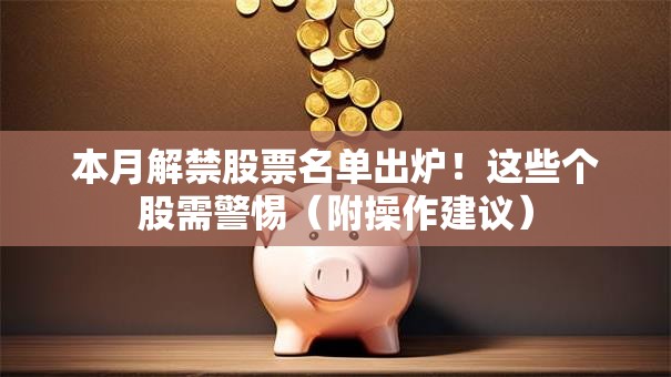 本月解禁股票名单出炉！这些个股需警惕（附操作建议）
