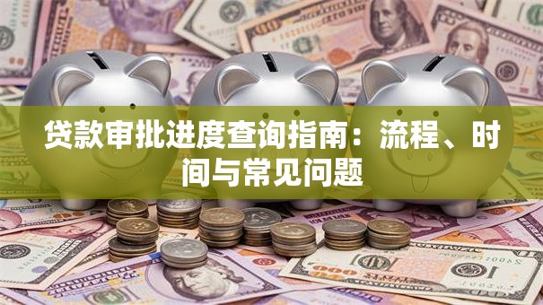 贷款审批进度查询指南：流程、时间与常见问题