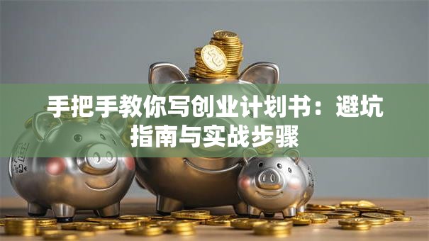 手把手教你写创业计划书：避坑指南与实战步骤