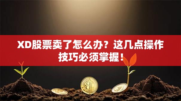 XD股票卖了怎么办？这几点操作技巧必须掌握！