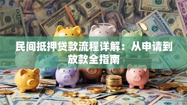 民间抵押贷款流程详解：从申请到放款全指南