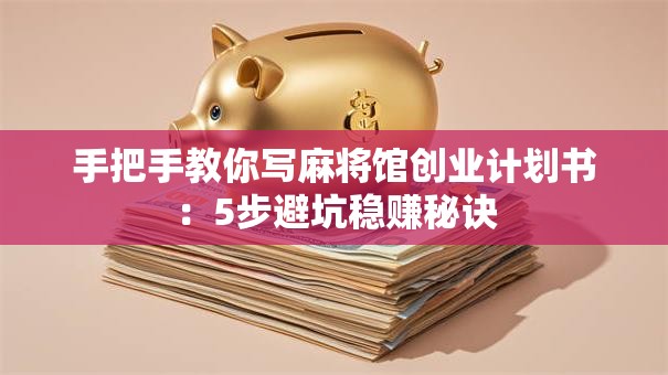 手把手教你写麻将馆创业计划书：5步避坑稳赚秘诀