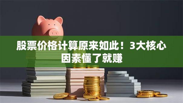 股票价格计算原来如此！3大核心因素懂了就赚