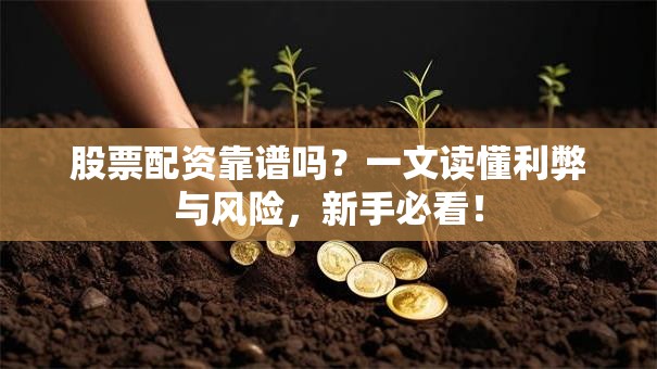 股票配资靠谱吗？一文读懂利弊与风险，新手必看！