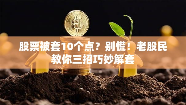 股票被套10个点？别慌！老股民教你三招巧妙解套