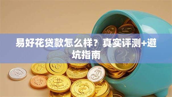 易好花贷款怎么样？真实评测+避坑指南