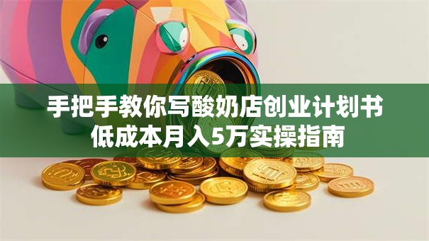 手把手教你写酸奶店创业计划书 低成本月入5万实操指南