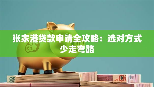 张家港贷款申请全攻略：选对方式少走弯路