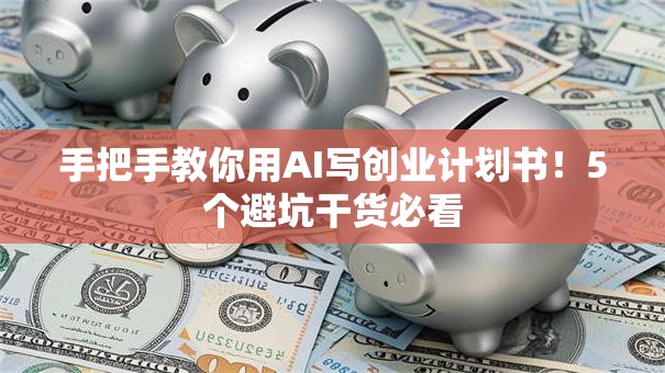 手把手教你用AI写创业计划书！5个避坑干货必看