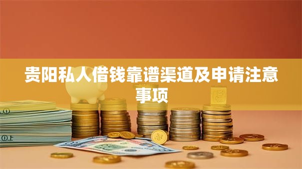 贵阳私人借钱靠谱渠道及申请注意事项