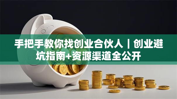 手把手教你找创业合伙人｜创业避坑指南+资源渠道全公开