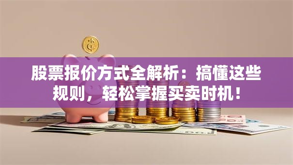 股票报价方式全解析：搞懂这些规则，轻松掌握买卖时机！