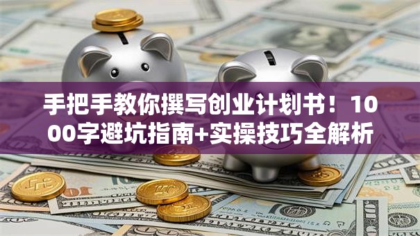 手把手教你撰写创业计划书！1000字避坑指南+实操技巧全解析